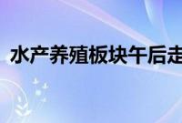 水产养殖板块午后走强，国联水产涨超10%