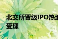 北交所晋级IPO热地：近50天8家企业转道获受理