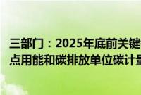 三部门：2025年底前关键领域碳计量技术取得重要突破，重点用能和碳排放单位碳计量能力基本具备