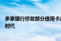 多家银行停发部分信用卡产品，信用卡业务步入精细化运营时代