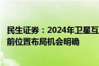 民生证券：2024年卫星互联网产业侧进展确定性强，板块当前位置布局机会明确