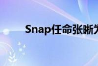 Snap任命张晰为中国区首任总经理