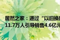 居然之家：通过“以旧换新”等营销活动，上半年实现获客11.7万人引导销售4.6亿元