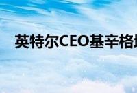 英特尔CEO基辛格增持1.25万股公司股份