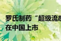 罗氏制药“超级流感药”速福达®儿童版正式在中国上市