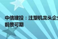 中信建投：注塑机龙头企业国内市占率提升，从出口到出海前景可期