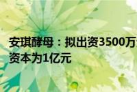 安琪酵母：拟出资3500万元与双柳美琪设立合资公司，注册资本为1亿元