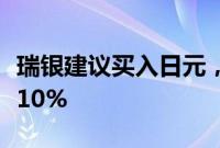 瑞银建议买入日元，预计到明年年底将上涨逾10%