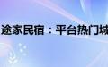 途家民宿：平台热门城市民宿预订同比增八成