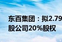 东百集团：拟2.79亿元转让仓储物流相关参股公司20%股权