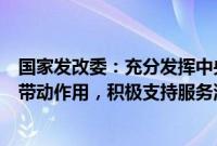 国家发改委：充分发挥中央预算内投资等中央资金的引导和带动作用，积极支持服务消费重点领域发展