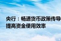 央行：畅通货币政策传导机制，丰富完善货币政策工具箱，提高资金使用效率