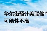 华尔街预计美联储今年将结束缩表，但急刹车可能性不高