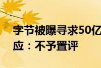 字节被曝寻求50亿美元贷款再融资，公司回应：不予置评