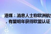 港媒：消息人士称欧洲航空安全局对C919给出“积极反馈”，有望明年获得欧盟认证