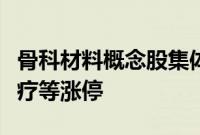 骨科材料概念股集体高开，正海生物、奥精医疗等涨停