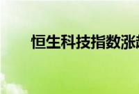 恒生科技指数涨超3%，恒指涨超2%