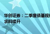 华创证券：二季度债基规模增长超万亿，机构对短债基金需求料续升