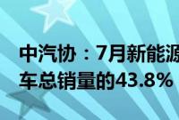 中汽协：7月新能源汽车新车销量达到汽车新车总销量的43.8%