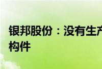 银邦股份：没有生产柔性屏手机的钛铝合金结构件