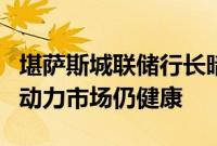 堪萨斯城联储行长暗示还没准备好降息，称劳动力市场仍健康