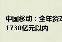 中国移动：全年资本开支将控制在年初指引的1730亿元以内