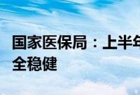 国家医保局：上半年我国基本医疗保险运行安全稳健