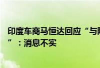 印度车商马恒达回应“与陕汽就30亿美元合资企业达成协议”：消息不实