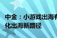 中金：小游戏出海有望成为中腰部厂商的轻量化出海新路径