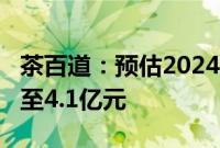 茶百道：预估2024年上半年经调整净利润3.8至4.1亿元