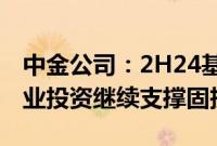 中金公司：2H24基建增速或温和提升，制造业投资继续支撑固投