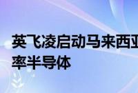 英飞凌启动马来西亚新晶圆厂，生产碳化硅功率半导体