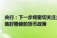 央行：下一步将密切关注主要发达经济体货币政策动向，实施好稳健的货币政策