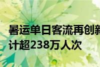 暑运单日客流再创新高，广铁今日发送旅客预计超238万人次