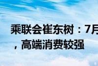 乘联会崔东树：7月乘用车市场零售表现较好，高端消费较强