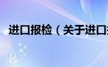 进口报检（关于进口报检的基本详情介绍）