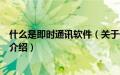 什么是即时通讯软件（关于什么是即时通讯软件的基本详情介绍）