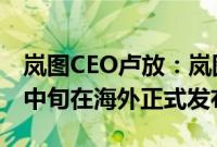 岚图CEO卢放：岚图知音全球版车型将于9月中旬在海外正式发布