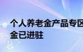 个人养老金产品专区持续扩容，21家公募基金已进驻