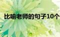 比喻老师的句子10个字（比喻老师的句子）