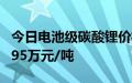 今日电池级碳酸锂价格与上日持平，均价报7.95万元/吨