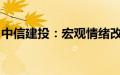 中信建投：宏观情绪改善，有色金属集体反攻