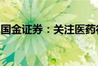 国金证券：关注医药行业三个方向的投资机会