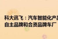 科大讯飞：汽车智能化产品合作已覆盖90%以上的中国主流自主品牌和合资品牌车厂