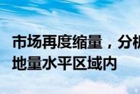 市场再度缩量，分析人士：当下成交额正处于地量水平区域内