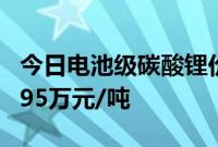 今日电池级碳酸锂价格与上日持平，均价报7.95万元/吨