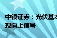 中银证券：光伏基本面底部确立，硅料价格出现向上信号