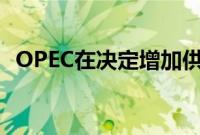 OPEC在决定增加供应前下调石油需求预测