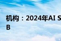 机构：2024年AI SSD采购容量预计突破45EB