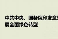 中共中央、国务院印发意见，首次系统部署加快经济社会发展全面绿色转型